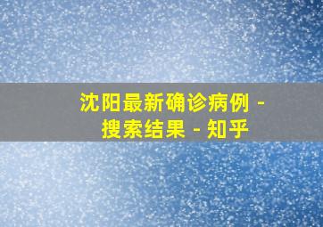 沈阳最新确诊病例 - 搜索结果 - 知乎